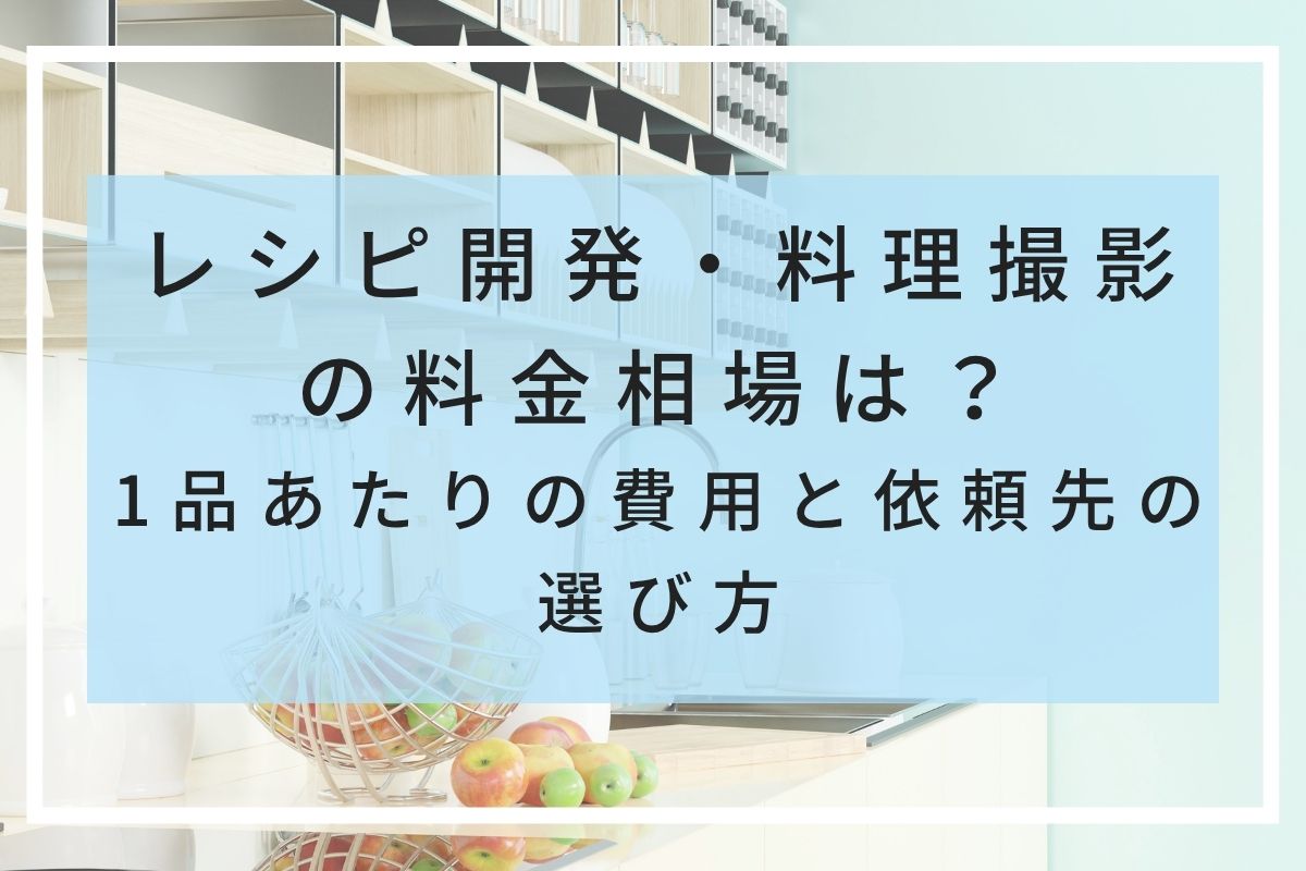 レシピ開発・料理撮影の料金相場は？1品あたりの費用と依頼先の選び方